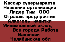 Кассир супермаркета › Название организации ­ Лидер Тим, ООО › Отрасль предприятия ­ Алкоголь, напитки › Минимальный оклад ­ 19 000 - Все города Работа » Вакансии   . Челябинская обл.,Златоуст г.